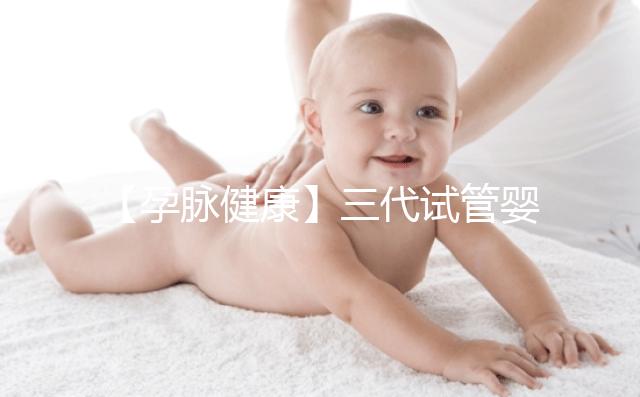 【孕脈健康】三代試管嬰兒超詳細(xì)全流程，提前規(guī)劃，備孕工作兩不誤！