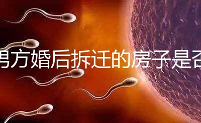 男方婚后拆遷的房子是否與女方有關，可以分割，看完有譜