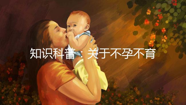 知識科普：關于不孕不育癥的癥狀、治療和試管嬰兒的關系