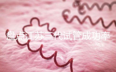 盤點(diǎn)江蘇三代試管成功率高的醫(yī)院，人民、鼓樓不可錯(cuò)過(guò)