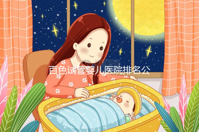 百色試管嬰兒醫院排名公開，哪家好看助孕成功案例數便知