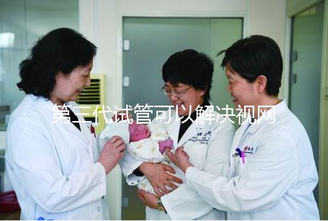 第三代試管可以解決視網膜色素變性，具體方法都在這里