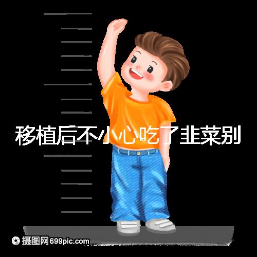 移植后不小心吃了韭菜別擔(dān)心！能不能吃要看個(gè)體情況