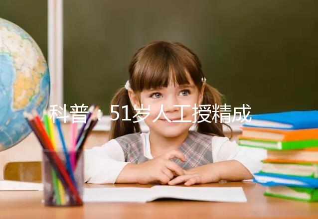 科普:51歲人工授精成功率多少取決于這4個因素