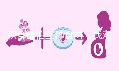 積食最怕三種食材，找對方法一招快速消積食