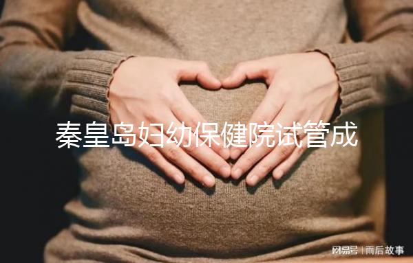 秦皇島婦幼保健院試管成功率參考,醫(yī)生技術(shù)好費(fèi)用自然少