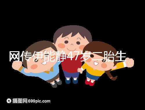 網傳伊能靜47歲二胎生小米粒是試管？微博曬圖光速打臉