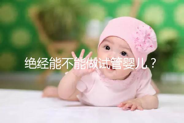 絕經能不能做試管嬰兒？自然or人工絕經方案不一