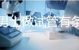 單身男士做試管有條件！未達這3點就別白費力氣了