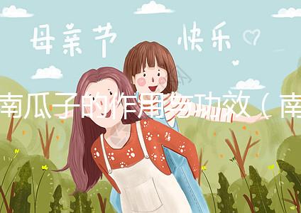 南瓜子的作用與功效(南瓜子的作用與功效及禁忌)