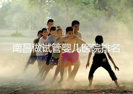 南昌做試管嬰兒醫院排名，這幾家醫院試管成功率都不錯！