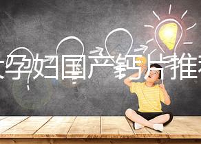 十大孕婦國(guó)產(chǎn)鈣片推薦,哪個(gè)品牌更出眾這里給答案