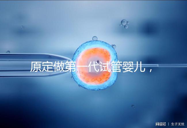 原定做第一代試管嬰兒,為什么下午被通知要改為二代?