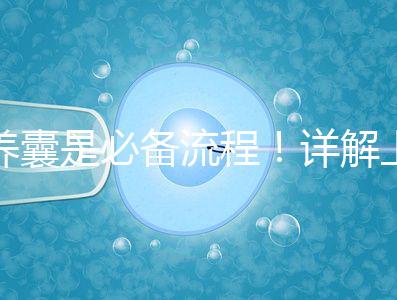 養(yǎng)囊是必備流程！詳解上海集愛(ài)試管嬰兒全過(guò)程