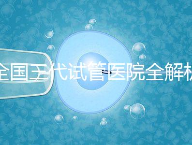 全國三代試管醫(yī)院全解析:80家資質(zhì)醫(yī)院怎么選?成功率、費(fèi)用、避坑指南一篇看懂