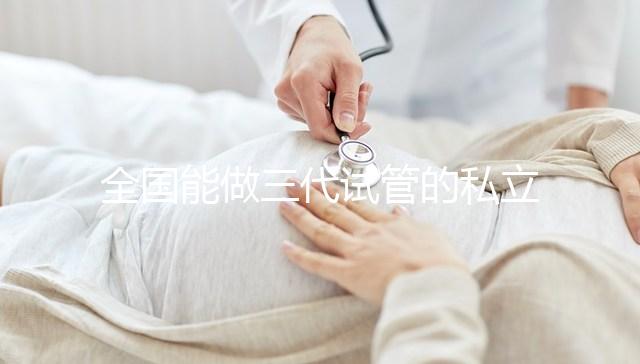 全國能做三代試管的私立醫院分別在哪里？