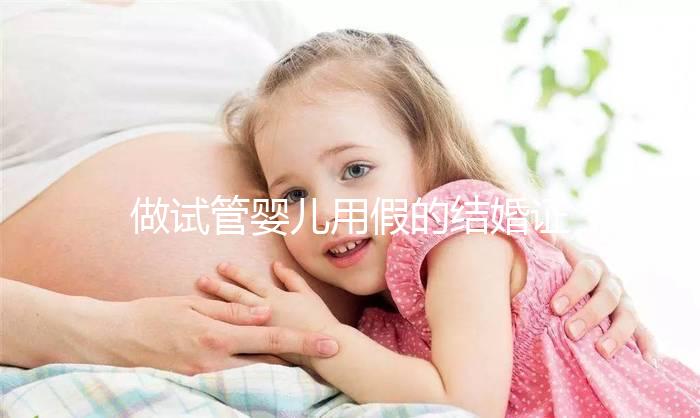 做試管嬰兒用假的結婚證可以嗎？