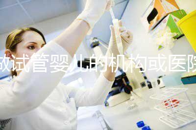 做試管嬰兒的機構或醫院怎么選？