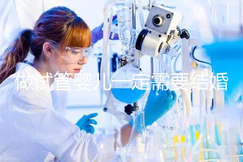 做試管嬰兒一定需要結婚證嗎？試管嬰兒是不是需要要結婚證