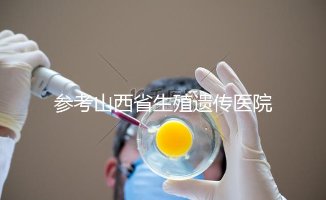 參考山西省生殖遺傳醫(yī)院試管成功率，包括2024年助孕費用明細