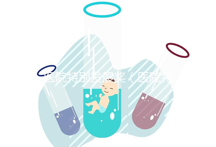 醫(yī)院特別發(fā)展獎（醫(yī)院特別發(fā)展獎項有哪些）