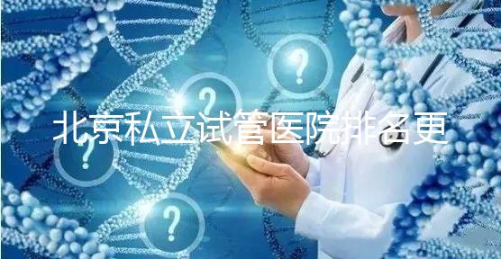 北京私立試管醫(yī)院排名更新（2025年前十強名單+各院特色技術(shù)全解析）