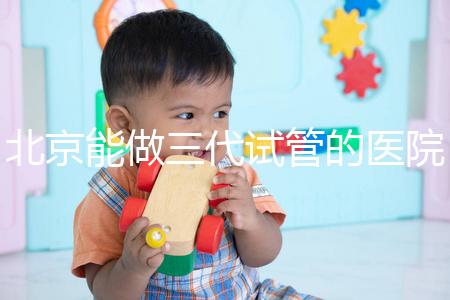 北京能做三代試管的醫院排名名單出爐，收好這份榜單