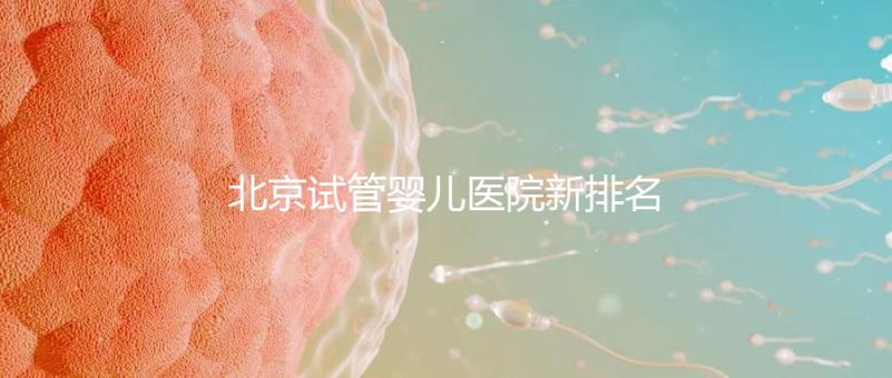 北京試管嬰兒醫院新排名，附試管成功率和費用明細