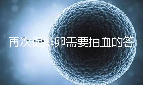 再次促排卵需要抽血的答案來襲！注意什么時(shí)候說透了