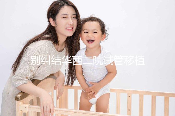 別糾結華西二院試管移植囊胚多少錢了，先看看選哪個醫生