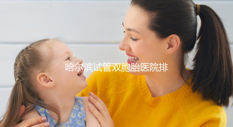 哈爾濱試管雙胞胎醫院排名一覽，平房哪個好、費用這都有