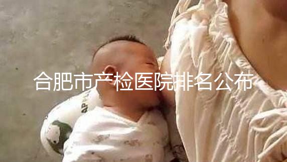 合肥市產(chǎn)檢醫(yī)院排名公布，安徽醫(yī)科大學(xué)第一附屬醫(yī)院實(shí)力雄厚
