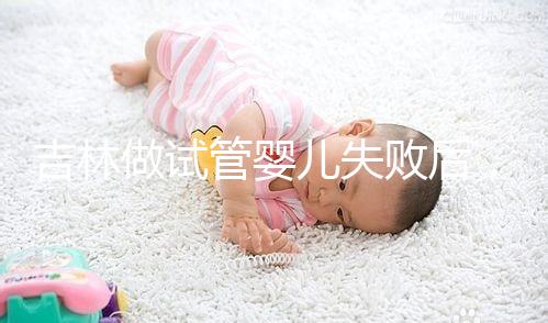 吉林做試管嬰兒失敗后，第2次還要花多少錢？