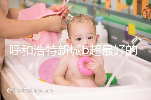 呼和浩特新城b超最好的醫(yī)院收費(fèi)不貴，2024年想看男女戳