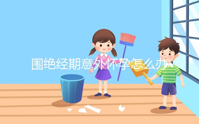 圍絕經(jīng)期意外懷孕怎么辦？別緊張，你可能需要這篇攻略！