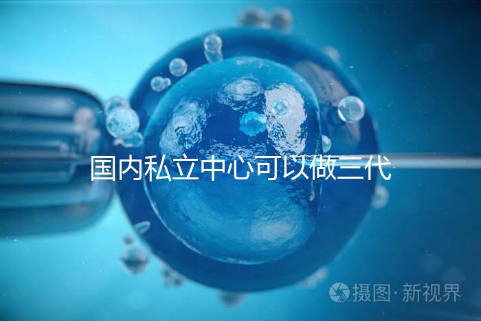 國(guó)內(nèi)私立中心可以做三代試管嗎?