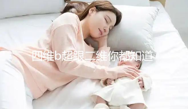 四維b超跟二維你都知道嗎，就算無創通過了也要做