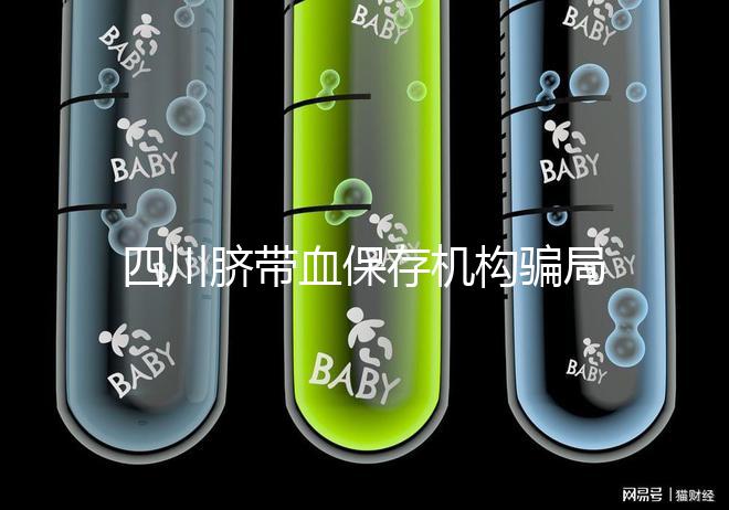 四川臍帶血保存機構騙局揭秘，2024成都一年費用標準了解下