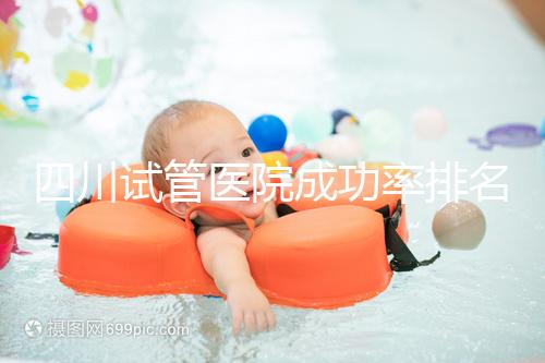 四川試管醫(yī)院成功率排名分享，想生兒育女助孕機(jī)構(gòu)要選好