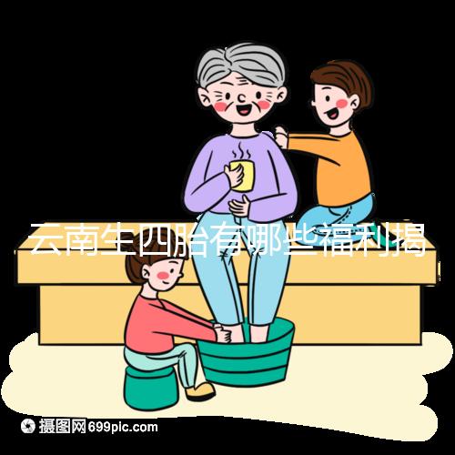 云南生四胎有哪些福利揭秘,2024補貼多少錢詳述