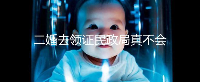 二婚去領(lǐng)證民政局真不會(huì)問你幾個(gè)孩子！涉及隱私可保密