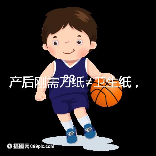 產(chǎn)后剛需刀紙≠衛(wèi)生紙,2024年性?xún)r(jià)比排行榜前10名閉眼囤積