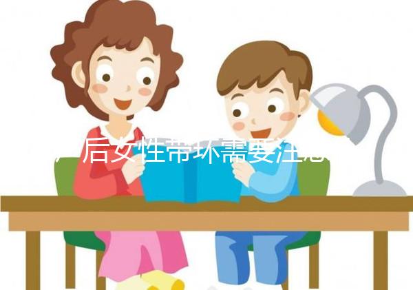 產后女性帶環需要注意什么？