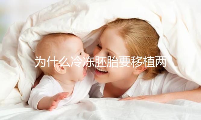 為什么冷凍胚胎要移植兩個胚胎？機會大嗎？立即得到它