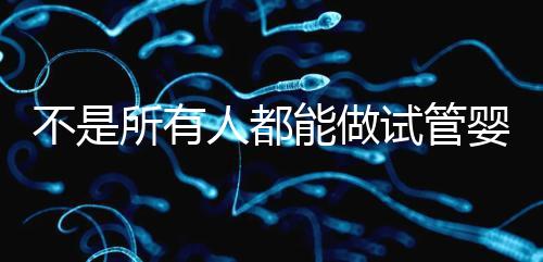 不是所有人都能做試管嬰兒的 快來看看你符合條件嗎？