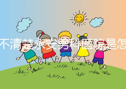 不清楚永安男科醫(yī)院是怎樣進入的，過來的人告訴你哪一家最好？