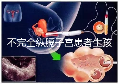 不完全縱膈子宮患者生孩子，送你3種實踐有效的方法！