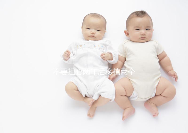 不要擔(dān)心兩年后移植兩個冷凍胚胎是否是雙胞胎，找出影響