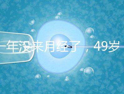 一年沒(méi)來(lái)月經(jīng)了，49歲做試管嬰兒成功的幾率大嗎？