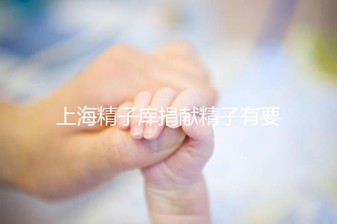 上海精子庫捐獻精子有要求，精液、病史…5大檢查必不可少